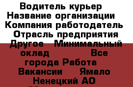 Водитель-курьер › Название организации ­ Компания-работодатель › Отрасль предприятия ­ Другое › Минимальный оклад ­ 30 000 - Все города Работа » Вакансии   . Ямало-Ненецкий АО,Муравленко г.
